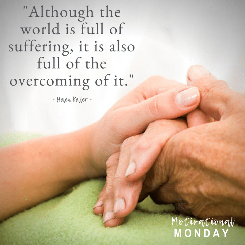Motivational Monday - Although the world is full of suffering, it is also full of the overcoming of it.