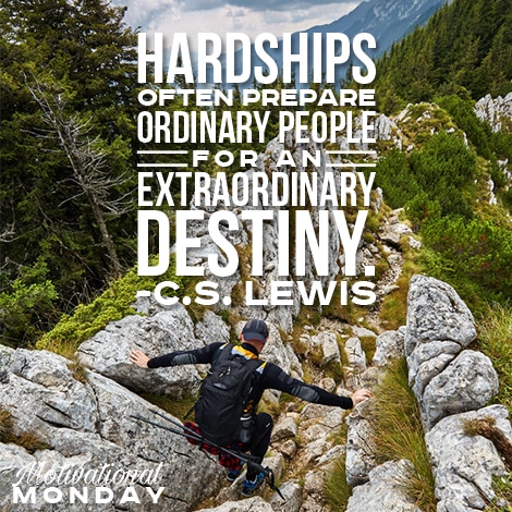 Motivational Monday - Hardships often prepare ordinary people for an extraordinary destiny